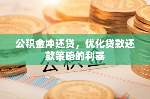玉树公积金冲还贷，优化贷款还款策略的利器