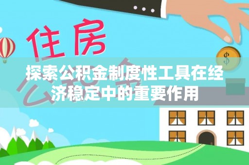 玉树探索公积金制度性工具在经济稳定中的重要作用