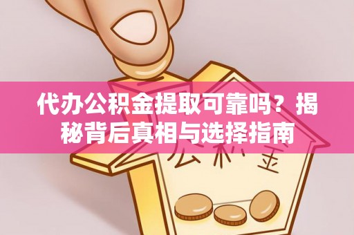玉树代办公积金提取可靠吗？揭秘背后真相与选择指南