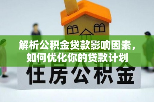 玉树解析公积金贷款影响因素，如何优化你的贷款计划