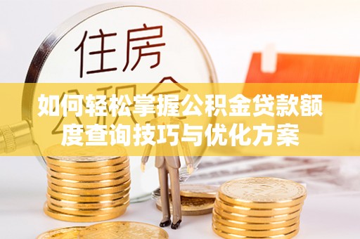 玉树如何轻松掌握公积金贷款额度查询技巧与优化方案