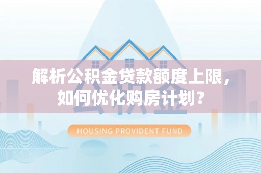 玉树解析公积金贷款额度上限，如何优化购房计划？