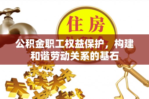 玉树公积金职工权益保护，构建和谐劳动关系的基石