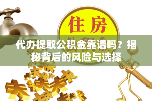 玉树代办提取公积金靠谱吗？揭秘背后的风险与选择