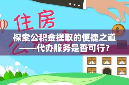 玉树探索公积金提取的便捷之道——代办服务是否可行？