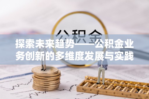 玉树探索未来趋势——公积金业务创新的多维度发展与实践