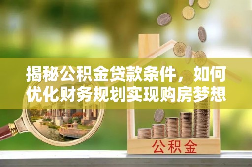 玉树揭秘公积金贷款条件，如何优化财务规划实现购房梦想