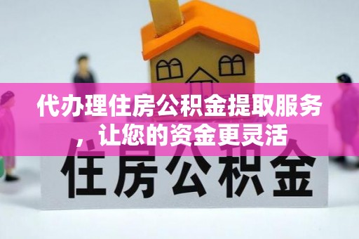 玉树代办理住房公积金提取服务，让您的资金更灵活