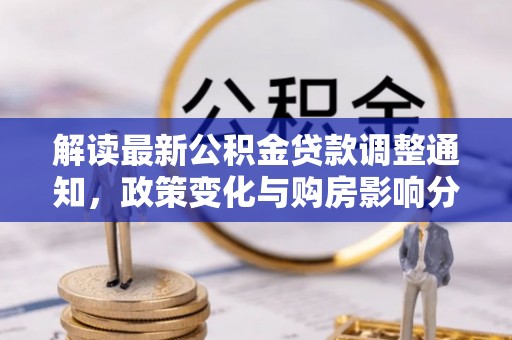 玉树解读最新公积金贷款调整通知，政策变化与购房影响分析