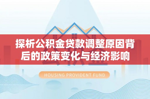 玉树探析公积金贷款调整原因背后的政策变化与经济影响