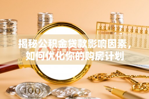 玉树揭秘公积金贷款影响因素，如何优化你的购房计划