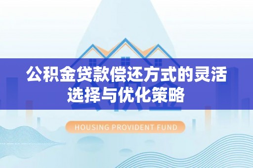 玉树公积金贷款偿还方式的灵活选择与优化策略