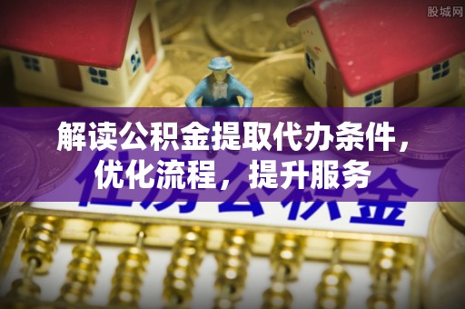 玉树解读公积金提取代办条件，优化流程，提升服务