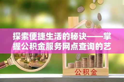 玉树探索便捷生活的秘诀——掌握公积金服务网点查询的艺术