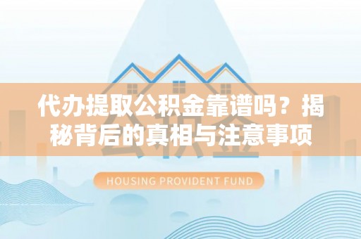 玉树代办提取公积金靠谱吗？揭秘背后的真相与注意事项