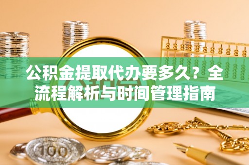 玉树公积金提取代办要多久？全流程解析与时间管理指南