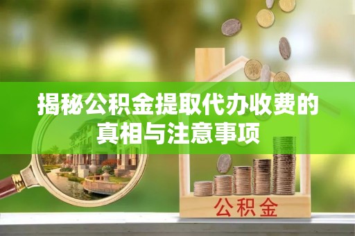 玉树揭秘公积金提取代办收费的真相与注意事项