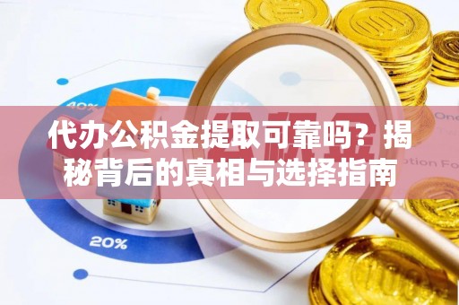 玉树代办公积金提取可靠吗？揭秘背后的真相与选择指南