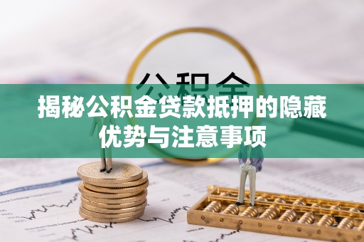 玉树揭秘公积金贷款抵押的隐藏优势与注意事项