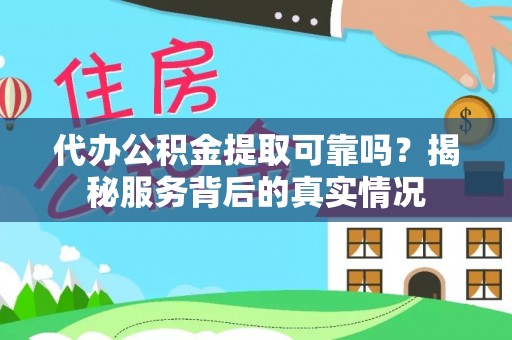 玉树代办公积金提取可靠吗？揭秘服务背后的真实情况