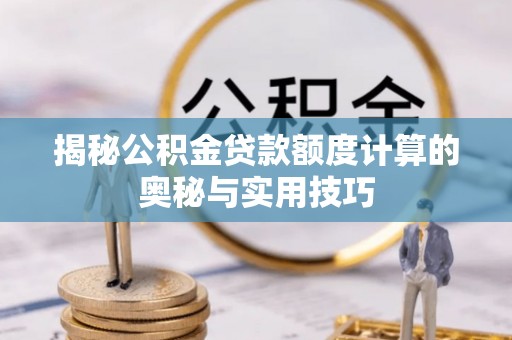 玉树揭秘公积金贷款额度计算的奥秘与实用技巧