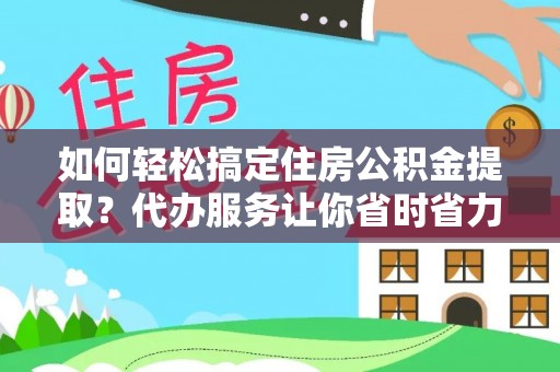玉树如何轻松搞定住房公积金提取？代办服务让你省时省力