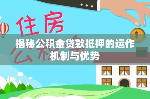 玉树揭秘公积金贷款抵押的运作机制与优势