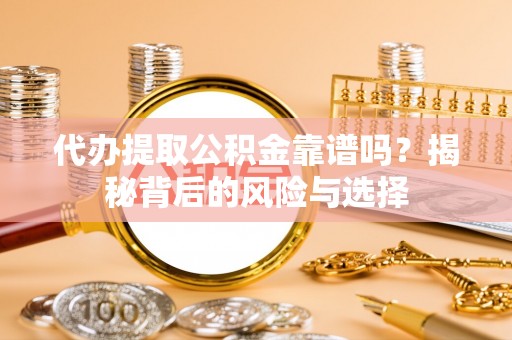 玉树代办提取公积金靠谱吗？揭秘背后的风险与选择