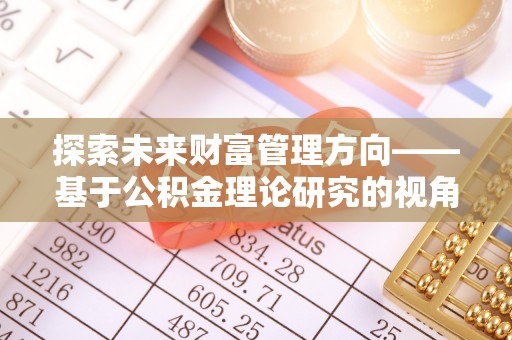 玉树探索未来财富管理方向——基于公积金理论研究的视角
