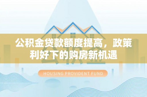 玉树公积金贷款额度提高，政策利好下的购房新机遇