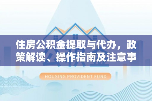 玉树住房公积金提取与代办，政策解读、操作指南及注意事项