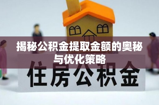 玉树揭秘公积金提取金额的奥秘与优化策略