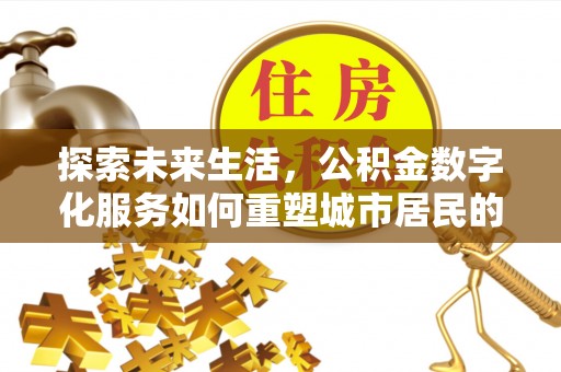 玉树探索未来生活，公积金数字化服务如何重塑城市居民的便利体验
