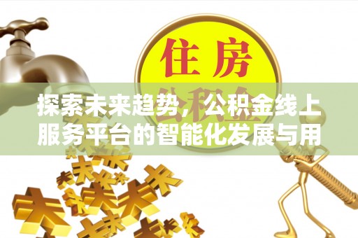 玉树探索未来趋势，公积金线上服务平台的智能化发展与用户便利性提升