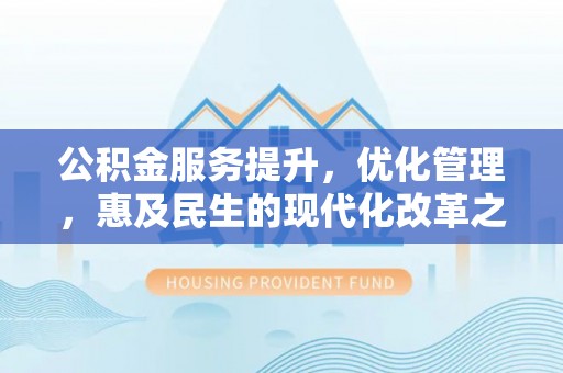 玉树公积金服务提升，优化管理，惠及民生的现代化改革之路
