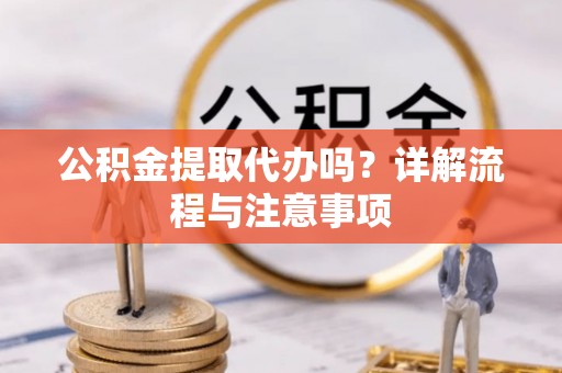 玉树公积金提取代办吗？详解流程与注意事项