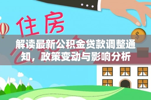 玉树解读最新公积金贷款调整通知，政策变动与影响分析