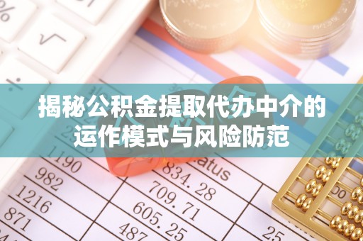 玉树揭秘公积金提取代办中介的运作模式与风险防范