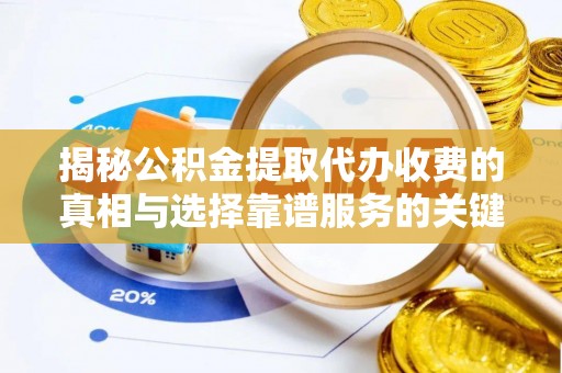 玉树揭秘公积金提取代办收费的真相与选择靠谱服务的关键