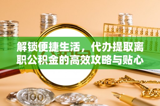 玉树解锁便捷生活，代办提取离职公积金的高效攻略与贴心建议