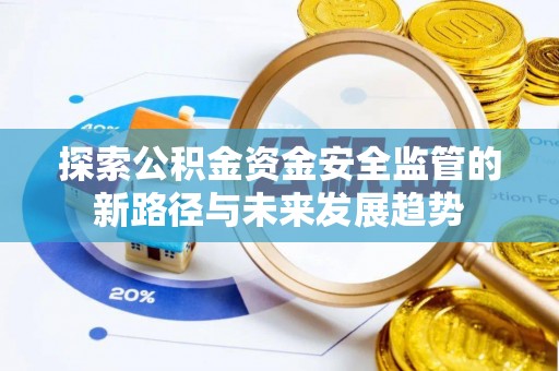 玉树探索公积金资金安全监管的新路径与未来发展趋势