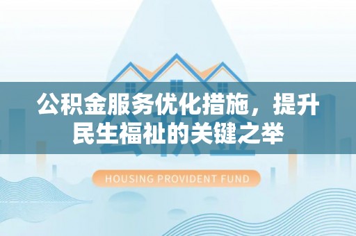 玉树公积金服务优化措施，提升民生福祉的关键之举