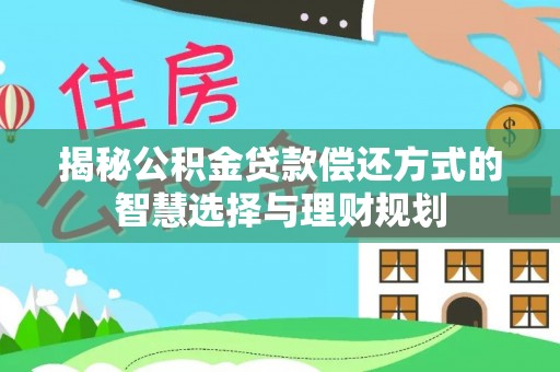 玉树揭秘公积金贷款偿还方式的智慧选择与理财规划