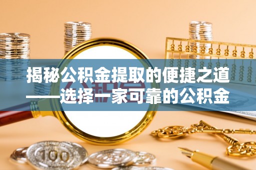 玉树揭秘公积金提取的便捷之道——选择一家可靠的公积金提取代办公司