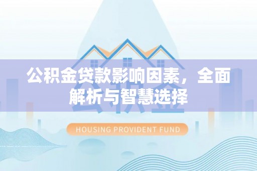 玉树公积金贷款影响因素，全面解析与智慧选择