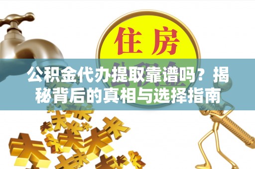 玉树公积金代办提取靠谱吗？揭秘背后的真相与选择指南