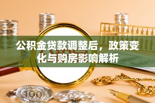 玉树公积金贷款调整后，政策变化与购房影响解析