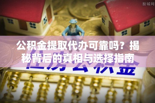 玉树公积金提取代办可靠吗？揭秘背后的真相与选择指南