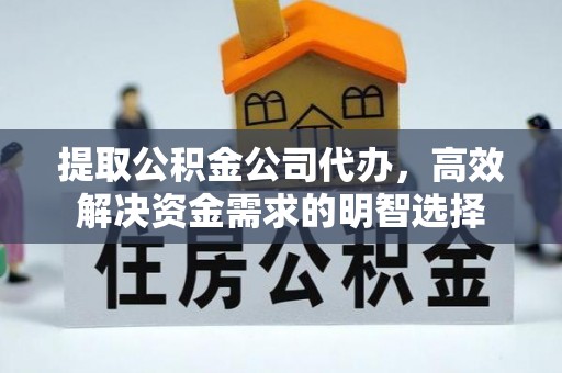 玉树提取公积金公司代办，高效解决资金需求的明智选择