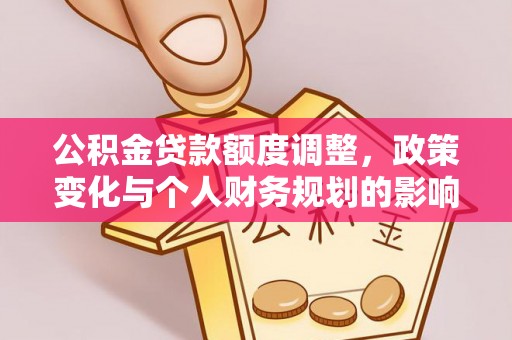 玉树公积金贷款额度调整，政策变化与个人财务规划的影响